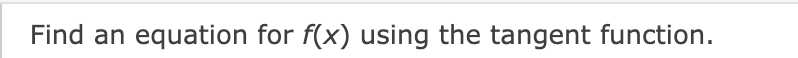 Find an equation for f(x) using the tangent function.

