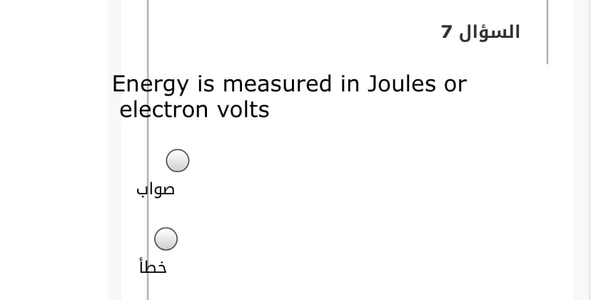 السؤال 7
Energy is measured in Joules or
electron volts
صواب
ihi
