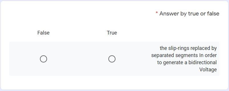 Answer by true or false
False
True
the slip-rings replaced by
separated segments In order
to generate a bidirectional
Voltage
