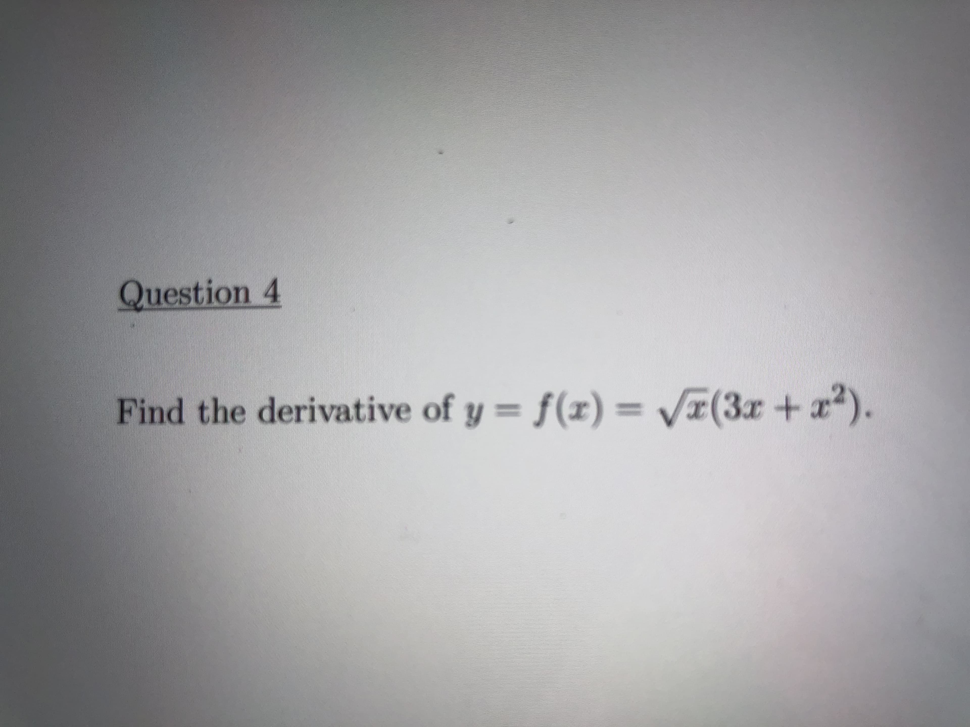 ### Question 4

**Find the derivative of \( y = f(x) = \sqrt{x}(3x + x^2) \).**