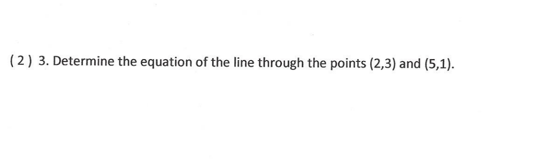 (2) 3. Determine the equation of the line through the points (2,3) and (5,1).
