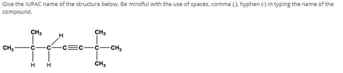 Give the IUPAC name of the structure below. Be mindful with the use of spaces, comma 6,), hyphen (-) in typing the name of the
compound.
CH3
CH3
CH,
EC-
C-
CH3
CH,
H.
