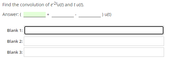 Find the convolution of e-2tu(t) and t u(t).
Answer: (
) u(t)
Blank 1:
Blank 2:
Blank 3:
