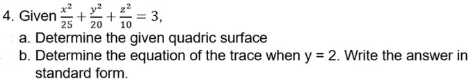 4. Given
25
*+*= 3,
20
10
a. Determine the given quadric surface
b. Determine the equation of the trace when y = 2. Write the answer in
standard form.
