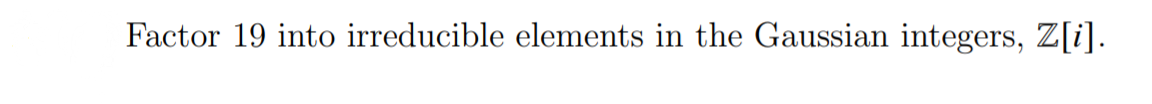 Factor 19 into irreducible elements in the Gaussian integers, Z[i].
