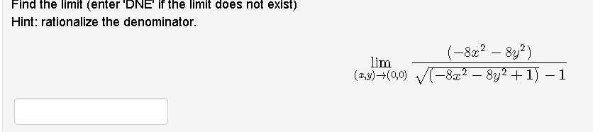 Find the limit (enter 'DNE' if the limit does not exist)
Hint: rationalize the denominator.
lìm
(4,3)-(0,0)
(-8x? – 83?)
(-8x² – 8y² + 1) – 1
