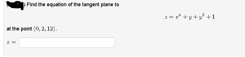 Find the equation of the tangent plane to
z = e® +y+y +1
at the point (0, 2, 12).
2 =
