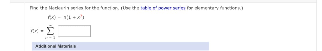 Find the Maclaurin series for the function. (Use the table of power series for elementary functions.)
f(x) = In(1 + x?)
Σ
f(x) =
n = 1
Additional Materials
