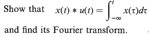 Show that x(t) * u(t)
x(t)dt
and find its Fourier transform.
