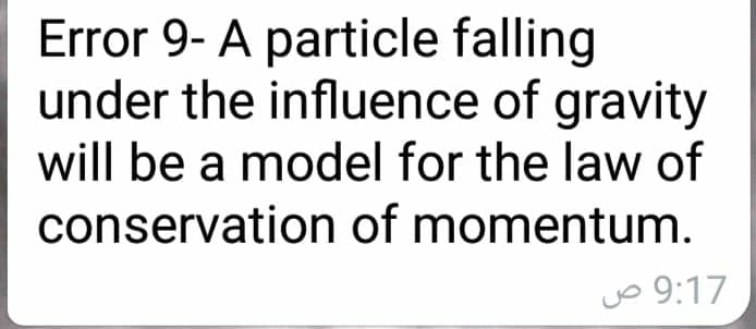 Error 9- A particle falling
under the influence of gravity
will be a model for the law of
conservation of momentum.
jo 9:17
