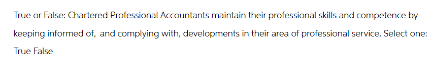 True or False: Chartered Professional Accountants maintain their professional skills and competence by
keeping informed of, and complying with, developments in their area of professional service. Select one:
True False