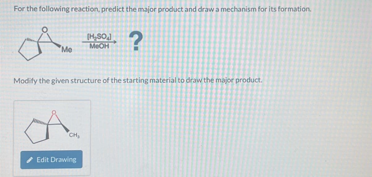 For the following reaction, predict the major product and draw a mechanism for its formation.
Me
CH3
[H₂SO₂]
MeOH
Modify the given structure of the starting material to draw the major product.
Edit Drawing
?