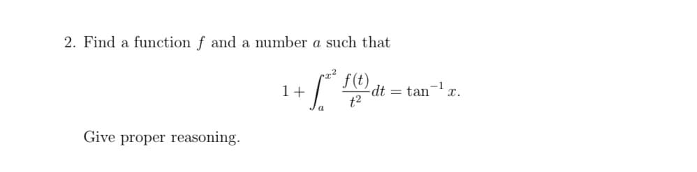 2. Find a function f and a number a such that
f (t)
dt = tan-1
t2
1+
x.
Give proper reasoning.
