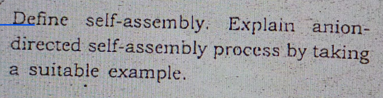 Define self-assembly.
Explain anion-
directed self-assembly process by taking
a suitable example.