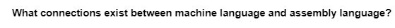 What connections exist between machine language and assembly language?