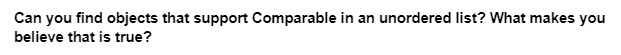 Can you find objects that support Comparable in an unordered list? What makes you
believe that is true?