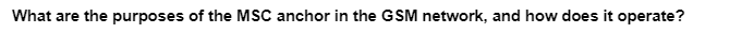 What are the purposes of the MSC anchor in the GSM network, and how does it operate?