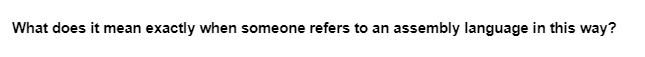 What does it mean exactly when someone refers to an assembly language in this way?