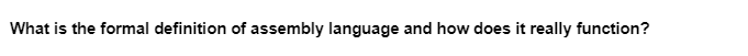 What is the formal definition of assembly language and how does it really function?