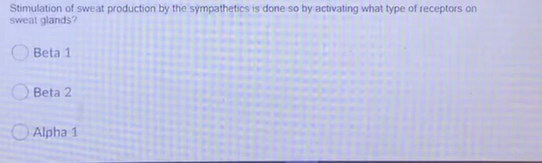 Stimulation of sweat production by the sympathetics is done so by activating what type of receptors on
sweat glands?
Beta 1
Beta 2
O Alpha 1
