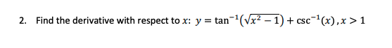 2. Find the derivative with respect to x: y = tan-(Vx² – 1) + csc-(x),x > 1
