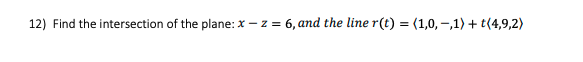 12) Find the intersection of the plane: x – z = 6, and the line r(t) = (1,0, -,1) + t(4,9,2)
