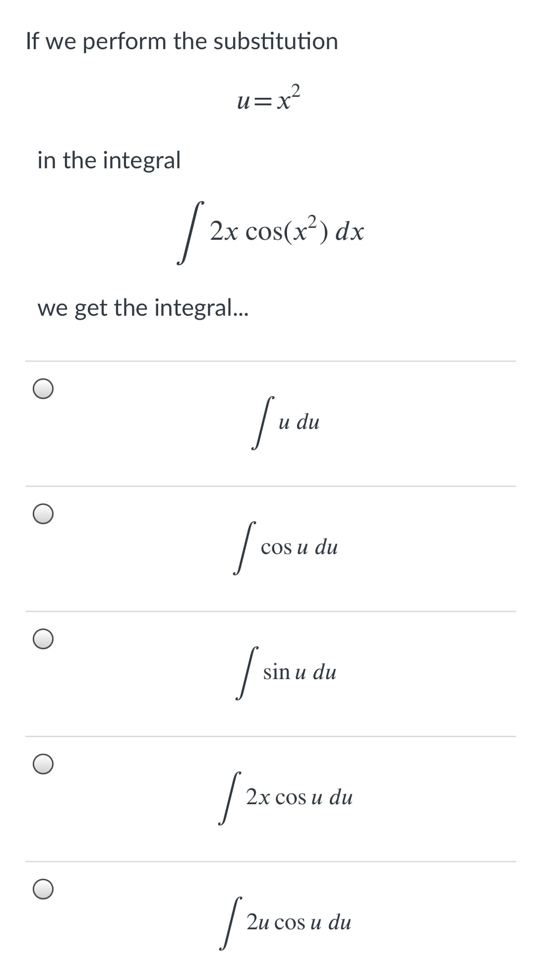 If we perform the substitution
u=x²
in the integral
2x cos(x²) dx
we get the integral...
и du
COS и du
sin u du
2х cos u du
2u cos u du
