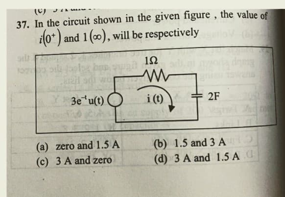 37. In the circuit shown in the given figure, the value of
(0+) and 1 (0), will be respectively griov
sit
JA
20
bus
12il ads wor
Y3e¹u(t)
(a) zero and 1.5 A
(c) 3 A and zero
152
ww
i (t)
2F
desig
Ja no
(b) 1.5 and 3 A 10
(d) 3 A and 1.5 Ad