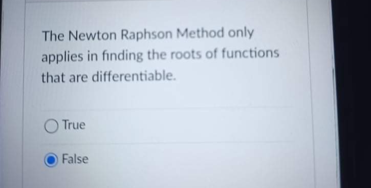 The Newton Raphson Method only
applies in finding the roots of functions
that are differentiable.
True
False
