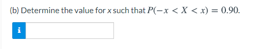 (b) Determine the value for x such that P(-x < X < x) = 0.90.
i
