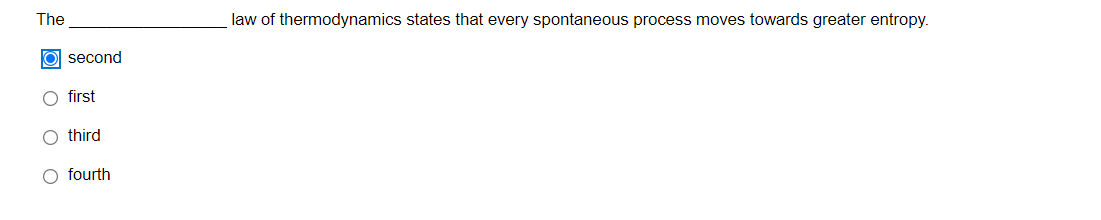 The
law of thermodynamics states that every spontaneous process moves towards greater entropy.
O second
O first
O third
O fourth
