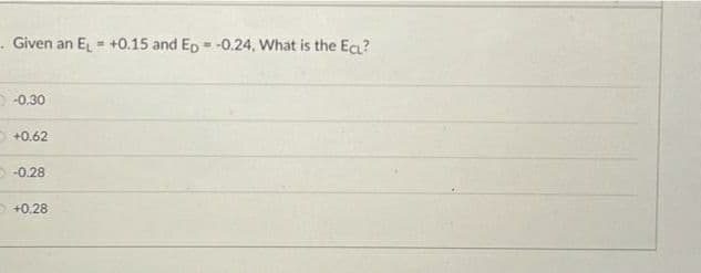 - Given an EL - +0.15 and Ep - -0.24, What is the Ec?
-0.30
O +0.62
D-0.28
O +0.28
