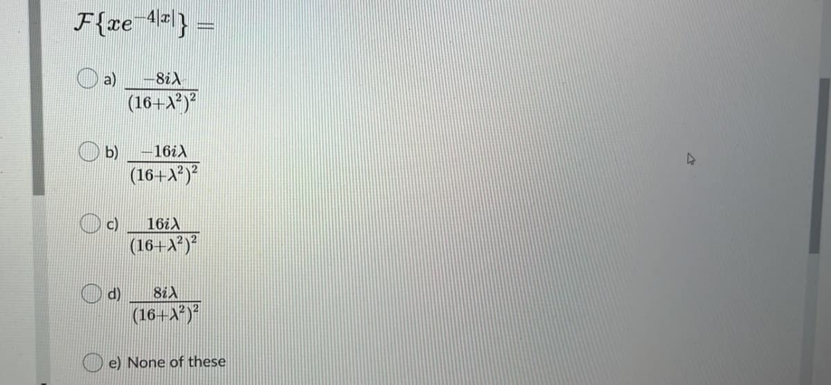 F{xe 1=l} =
a)
-8iX
(16+X)
b)
-16iX
(16+A*)
c)
(16+A?)
d)
(16+A?)*
e) None of these

