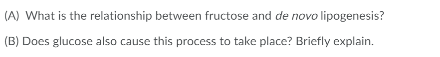 (A) What is the relationship between fructose and de novo lipogenesis?
(B) Does glucose also cause this process to take place? Briefly explain.
