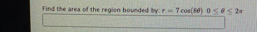 Find the area of the region bounded by r=7 cos(8d) 0 <6< 2r
