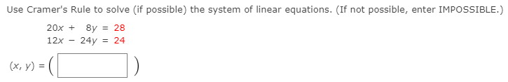 Use Cramer's Rule to solve (if possible) the system of linear equations. (If not possible, enter IMPOSSIBLE.)
20x + 8y
= 28
12x
24y = 24
(х, у) 3D
