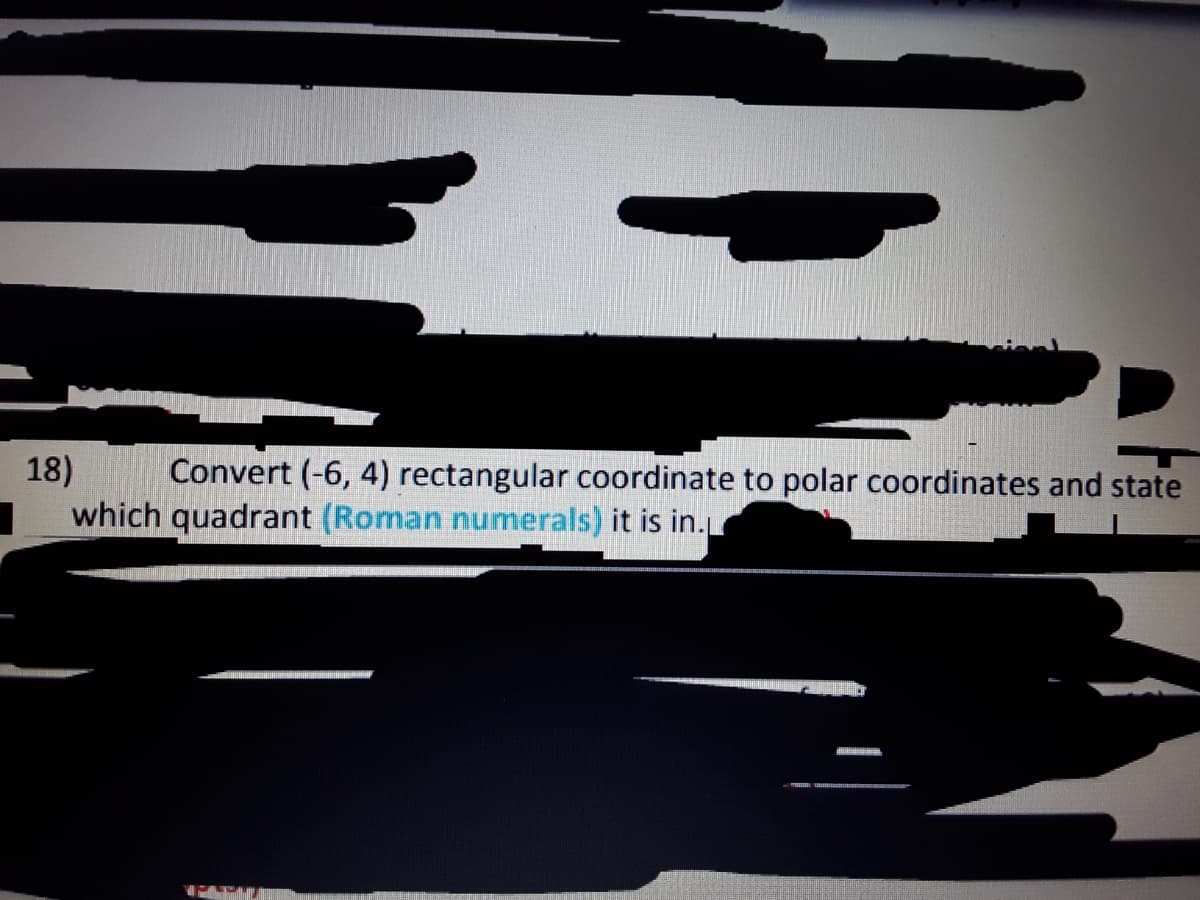 18)
Convert (-6, 4) rectangular coordinate to polar coordinates and state
which quadrant (Roman numerals) it is in.
