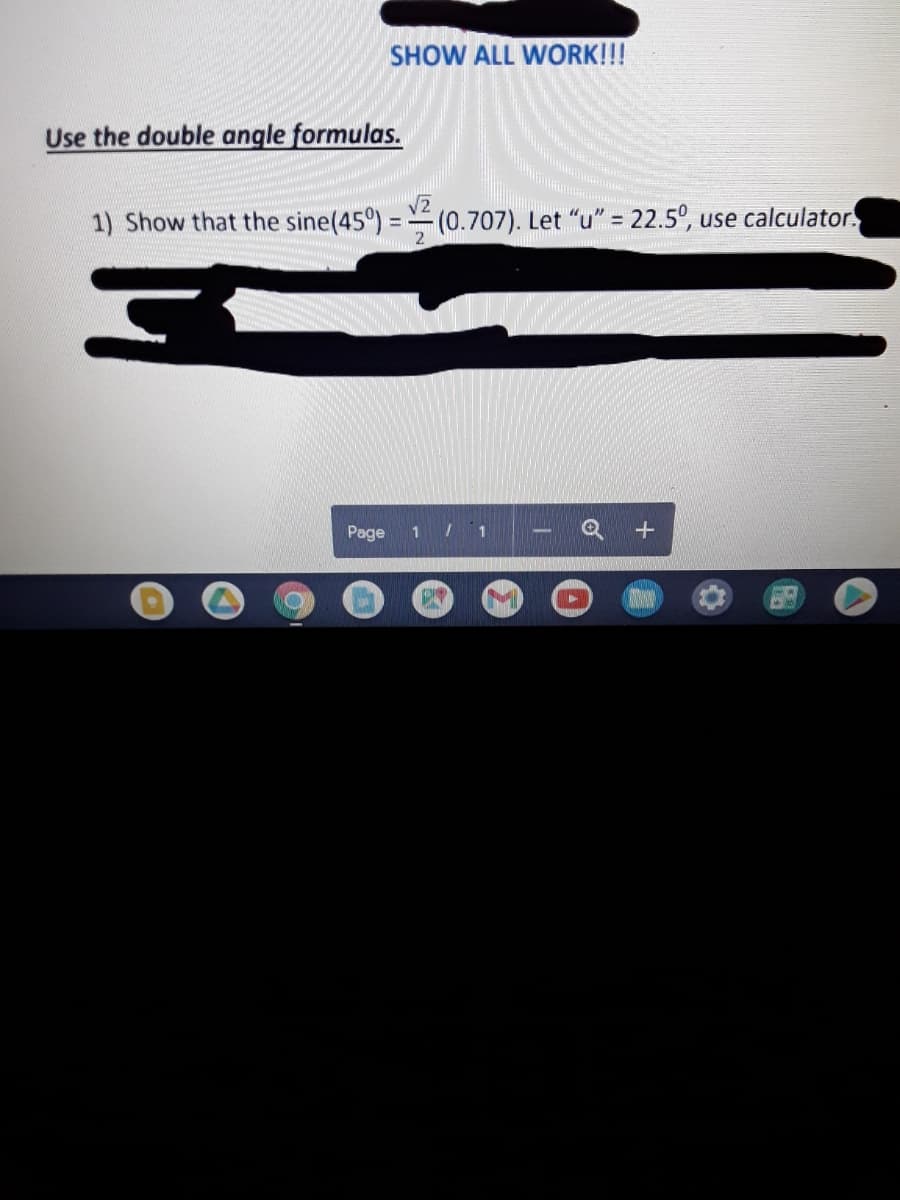 SHOW ALL WORK!!!
Use the double angle formulas.
1) Show that the sine(45°) = (0.707). Let "u" = 22.5°, use calculator.
%3D
Page
1 / 1
