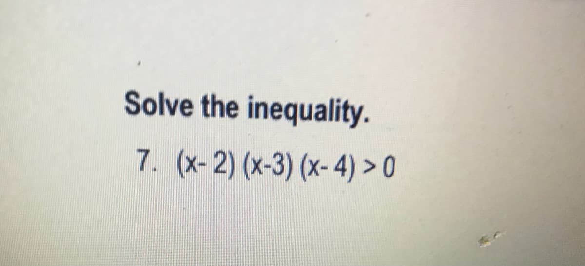 Solve the inequality.
7. (x-2) (x-3) (x- 4) > 0
