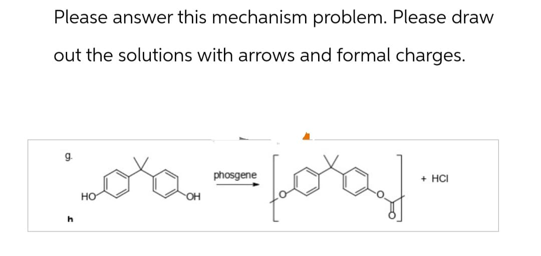 Please answer this mechanism problem. Please draw
out the solutions with arrows and formal charges.
g.
h
phosgene
+ HCI
oxfor
HO
-ОН