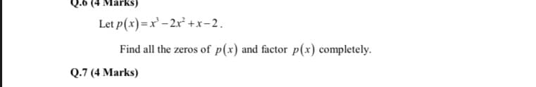 Q.0 (4 MarkS)
Let p(x)=x' – 2x² +x-2.
Find all the zeros of p(x) and factor p(x) completely.
Q.7 (4 Marks)
