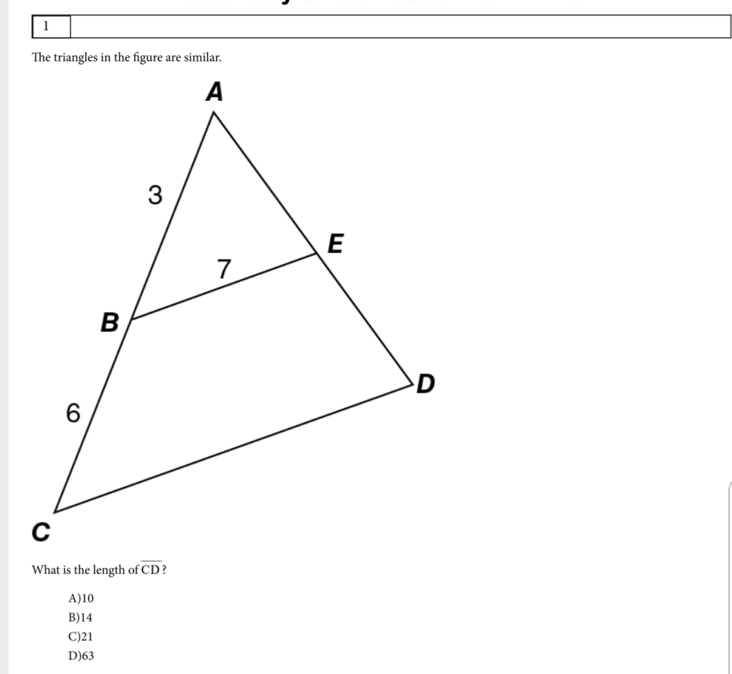 1
The triangles in the figure are similar.
A
3
E
7
B
What is the length of CD?
A)10
B)14
C)21
D)63
CO
