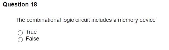 Quèstion 18
The combinational logic circuit includes a memory device
True
False
