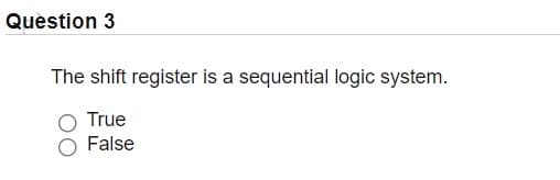 Quèstion 3
The shift register is a sequential logic system.
True
False
