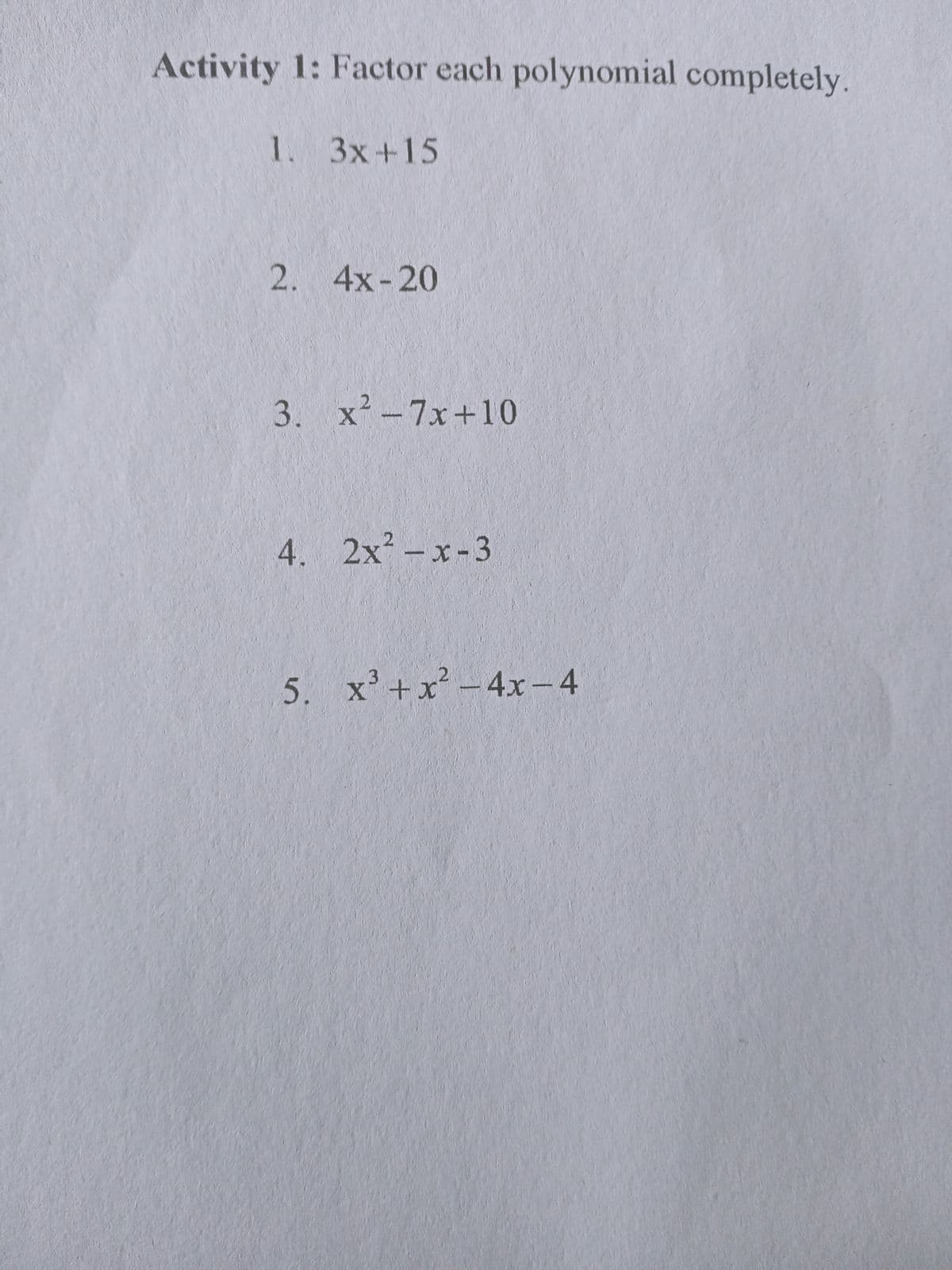 Activity 1: Factor each polynomial completely.
1. 3x+15
2. 4x-20
3. x-7x+10
4. 2x2-x-3
3.
5. x'+x-4x-4
