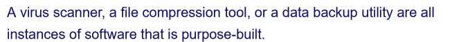 A virus scanner, a file compression tool, or a data backup utility are all
instances of software that is purpose-built.