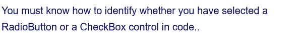 You must know how to identify whether you have selected a
RadioButton or a CheckBox control in code..