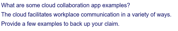 What are some cloud collaboration app examples?
The cloud facilitates workplace communication in a variety of ways.
Provide a few examples to back up your claim.