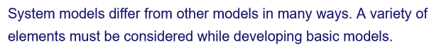 System models differ from other models in many ways. A variety of
elements must be considered while developing basic models.