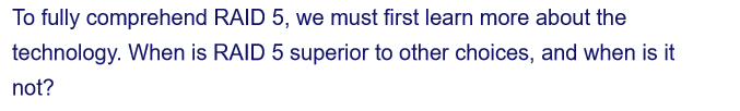 To fully comprehend RAID 5, we must first learn more about the
technology. When is RAID 5 superior to other choices, and when is it
not?